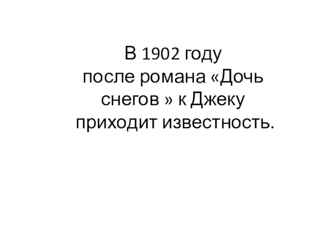 В 1902 году после романа «Дочь снегов » к Джеку приходит известность.