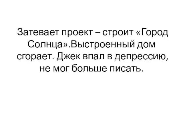 Затевает проект – строит «Город Солнца».Выстроенный дом сгорает. Джек впал в депрессию, не мог больше писать.