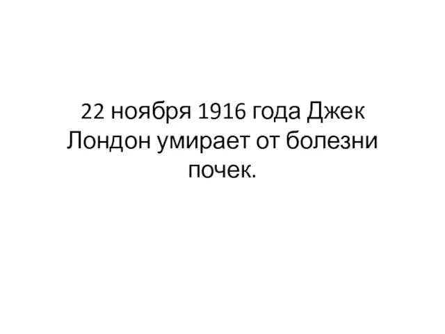 22 ноября 1916 года Джек Лондон умирает от болезни почек.