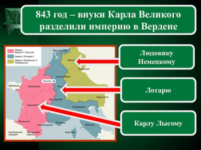 Карлу Лысому 843 год – внуки Карла Великого разделили империю в Вердене Лотарю Людовику Немецкому