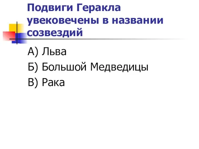 Подвиги Геракла увековечены в названии созвездий А) Льва Б) Большой Медведицы В) Рака