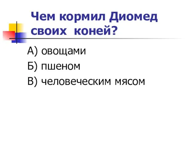 Чем кормил Диомед своих коней? А) овощами Б) пшеном В) человеческим мясом