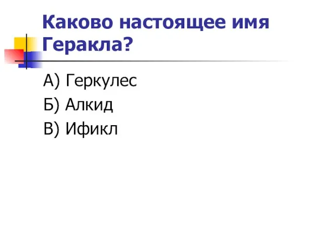 Каково настоящее имя Геракла? А) Геркулес Б) Алкид В) Ификл