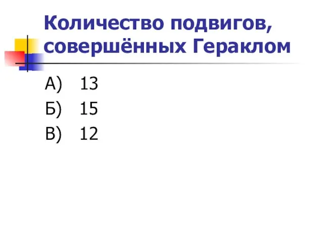 Количество подвигов, совершённых Гераклом А) 13 Б) 15 В) 12