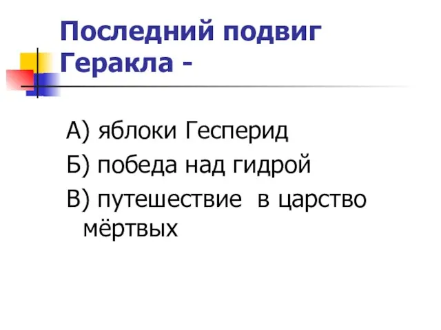 Последний подвиг Геракла - А) яблоки Гесперид Б) победа над гидрой В) путешествие в царство мёртвых