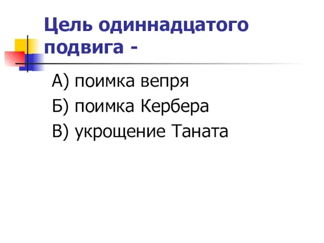 Цель одиннадцатого подвига - А) поимка вепря Б) поимка Кербера В) укрощение Таната