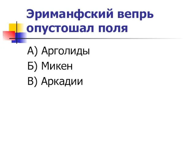 Эриманфский вепрь опустошал поля А) Арголиды Б) Микен В) Аркадии