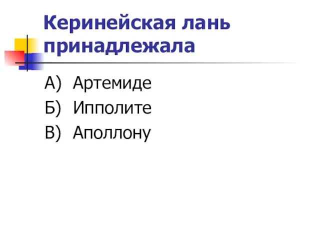 Керинейская лань принадлежала А) Артемиде Б) Ипполите В) Аполлону