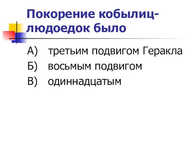 Покорение кобылиц-людоедок было А) третьим подвигом Геракла Б) восьмым подвигом В) одиннадцатым