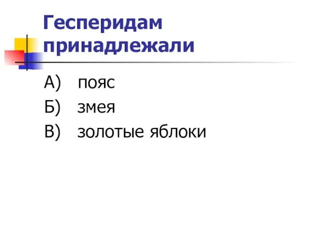 Гесперидам принадлежали А) пояс Б) змея В) золотые яблоки