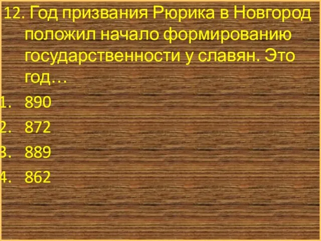 12. Год призвания Рюрика в Новгород положил начало формированию государственности у славян.