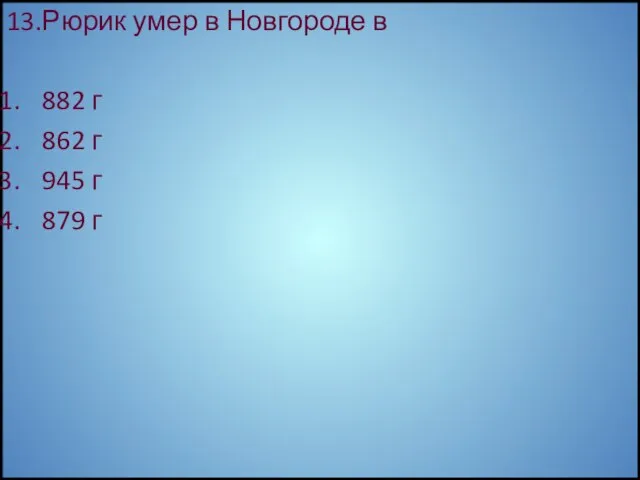 13.Рюрик умер в Новгороде в 882 г 862 г 945 г 879 г