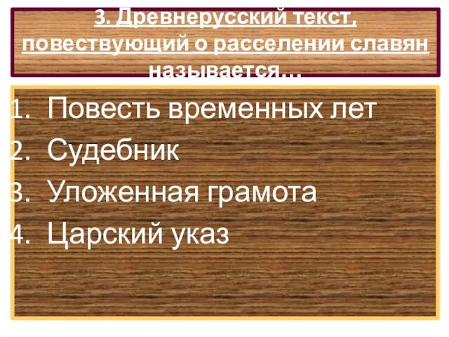 3. Древнерусский текст, повествующий о расселении славян называется… Повесть временных лет Судебник Уложенная грамота Царский указ