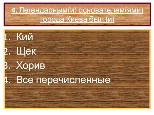 4. Легендарным(и) основателем(ями) города Киева был (и) Кий Щек Хорив Все перечисленные