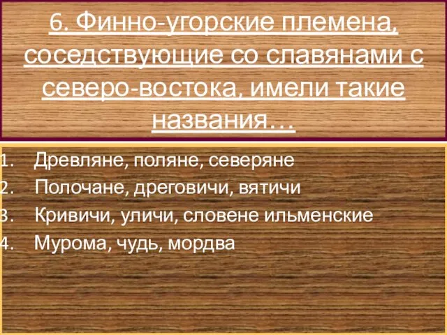 6. Финно-угорские племена, соседствующие со славянами с северо-востока, имели такие названия… Древляне,