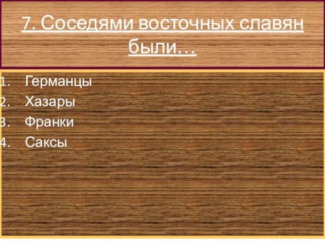 7. Соседями восточных славян были… Германцы Хазары Франки Саксы