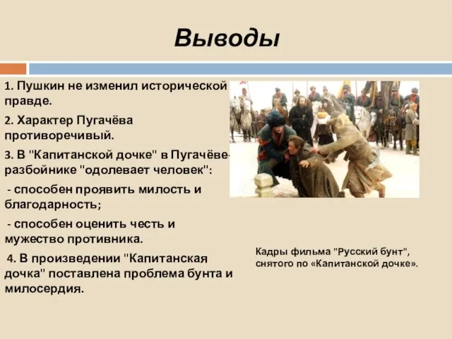 Выводы 1. Пушкин не изменил исторической правде. 2. Характер Пугачёва противоречивый. 3.