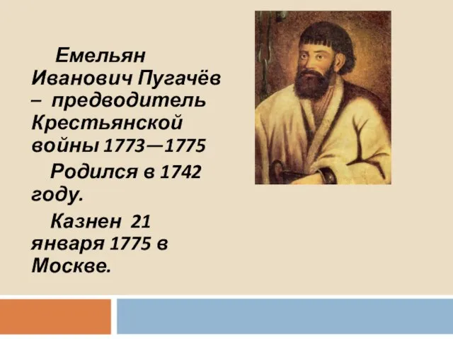 Емельян Иванович Пугачёв – предводитель Крестьянской войны 1773—1775 Родился в 1742 году.