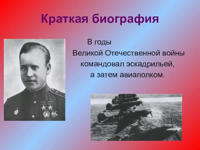 Краткая биография В годы Великой Отечественной войны командовал эскадрильей, а затем авиаполком.