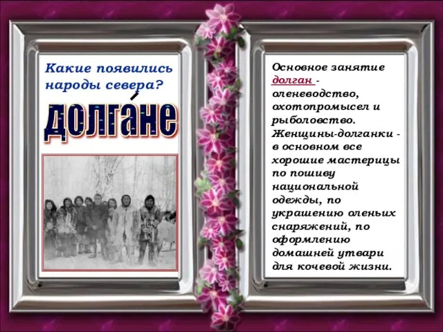 Какие появились народы севера? долгане Основное занятие долган - оленеводство, охотопромысел и