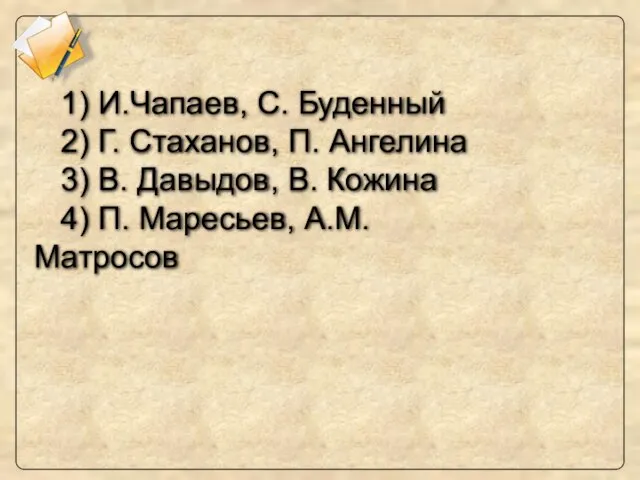 1) И.Чапаев, С. Буденный 2) Г. Стаханов, П. Ангелина 3) В. Давыдов,
