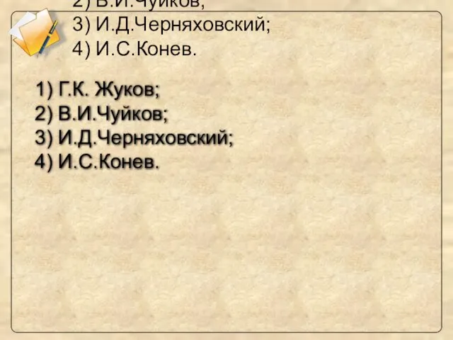 1) Г.К. Жуков; 2) В.И.Чуйков; 3) И.Д.Черняховский; 4) И.С.Конев. 1) Г.К. Жуков;