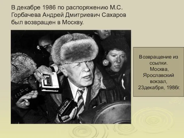 В декабре 1986 по распоряжению М.С.Горбачева Андрей Дмитриевич Сахаров был возвращен в