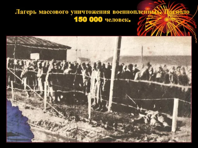 Лагерь массового уничтожения военнопленных. Погибло 150 000 человек.