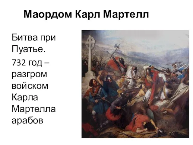 Маордом Карл Мартелл Битва при Пуатье. 732 год – разгром войском Карла Мартелла арабов