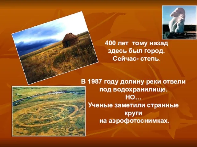 400 лет тому назад здесь был город. Сейчас- степь. В 1987 году