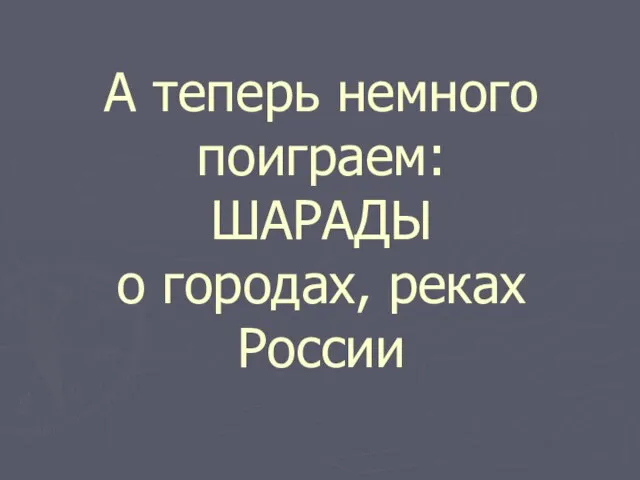 А теперь немного поиграем: ШАРАДЫ о городах, реках России