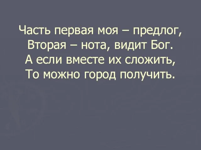 Часть первая моя – предлог, Вторая – нота, видит Бог. А если