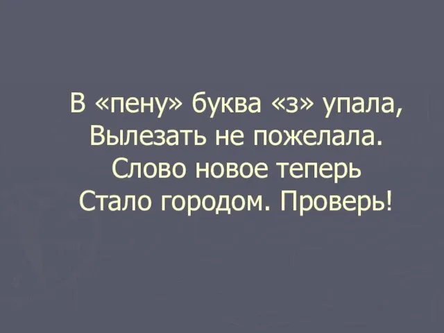 В «пену» буква «з» упала, Вылезать не пожелала. Слово новое теперь Стало городом. Проверь!