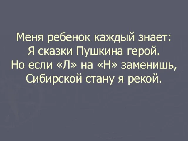 Меня ребенок каждый знает: Я сказки Пушкина герой. Но если «Л» на