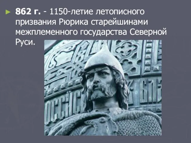 862 г. - 1150-летие летописного призвания Рюрика старейшинами межплеменного государства Северной Руси.