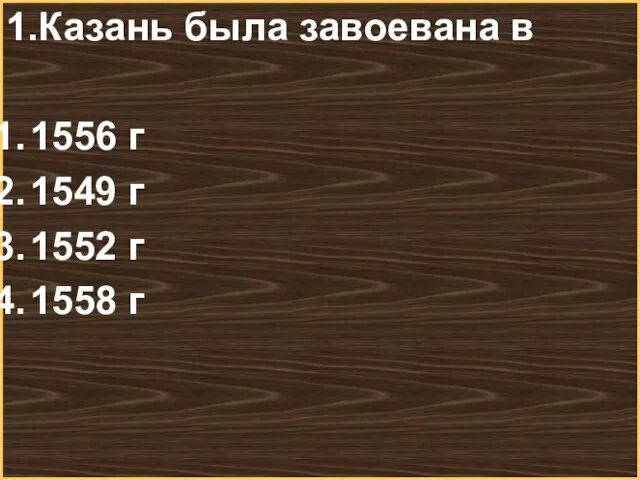 1.Казань была завоевана в 1556 г 1549 г 1552 г 1558 г