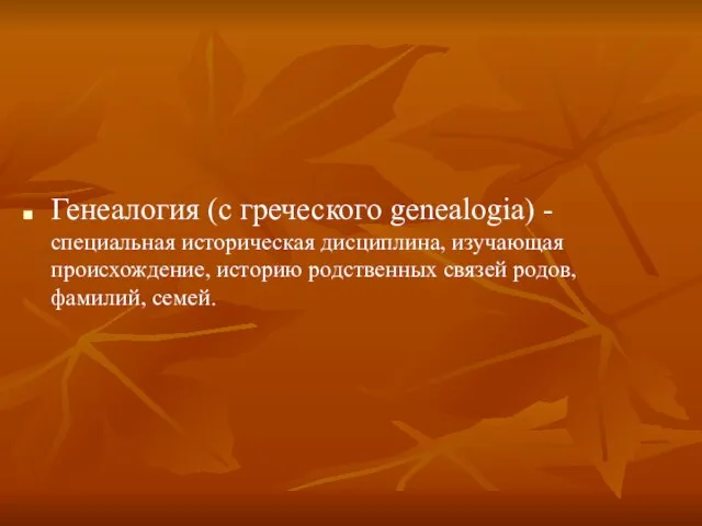 Генеалогия (с греческого genealogia) - специальная историческая дисциплина, изучающая происхождение, историю родственных связей родов, фамилий, семей.