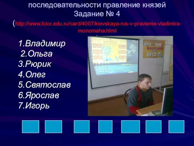 Расположите в хронологической последовательности правление князей Задание № 4 (http://www.fcior.edu.ru/card/4007/kievskaya-rus-v-pravlenie-vladimira-monomaha.html ) 1.Владимир