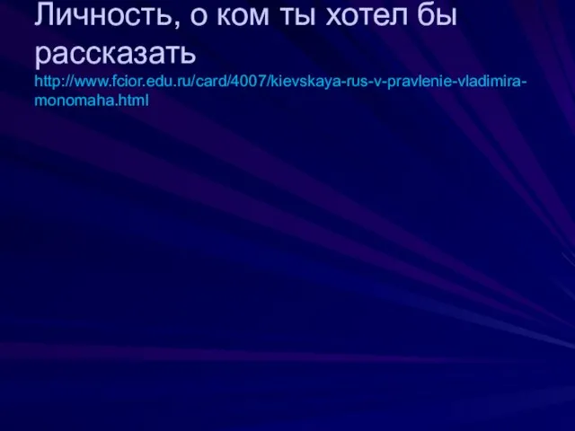 Личность, о ком ты хотел бы рассказать http://www.fcior.edu.ru/card/4007/kievskaya-rus-v-pravlenie-vladimira-monomaha.html Рюрик Ольга Святослав Владимир