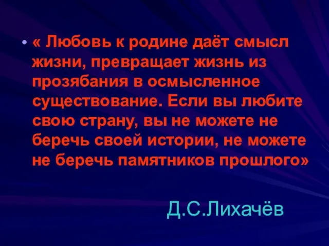 Д.С.Лихачёв « Любовь к родине даёт смысл жизни, превращает жизнь из прозябания