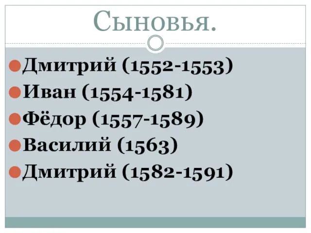 Сыновья. Дмитрий (1552-1553) Иван (1554-1581) Фёдор (1557-1589) Василий (1563) Дмитрий (1582-1591)