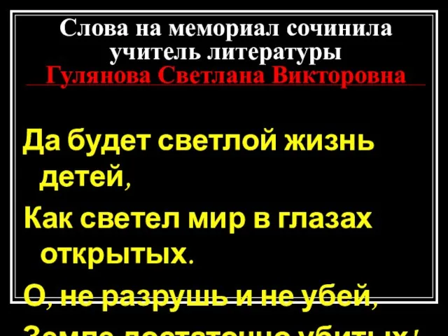 Слова на мемориал сочинила учитель литературы Гулянова Светлана Викторовна Да будет светлой