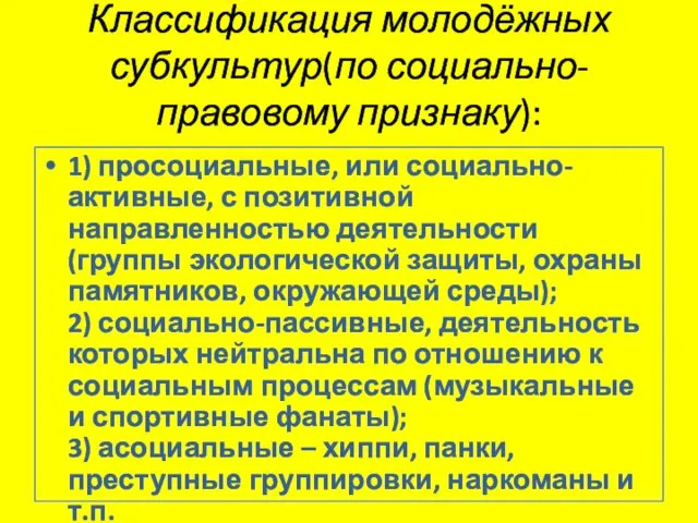 Классификация молодёжных субкультур(по социально-правовому признаку): 1) просоциальные, или социально-активные, с позитивной направленностью