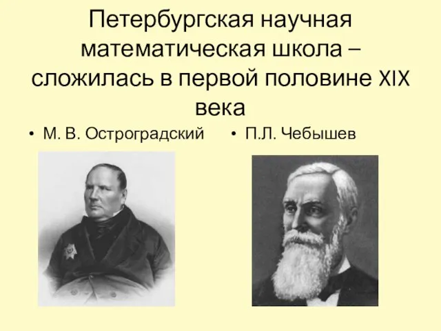 Петербургская научная математическая школа – сложилась в первой половине XIX века М. В. Остроградский П.Л. Чебышев