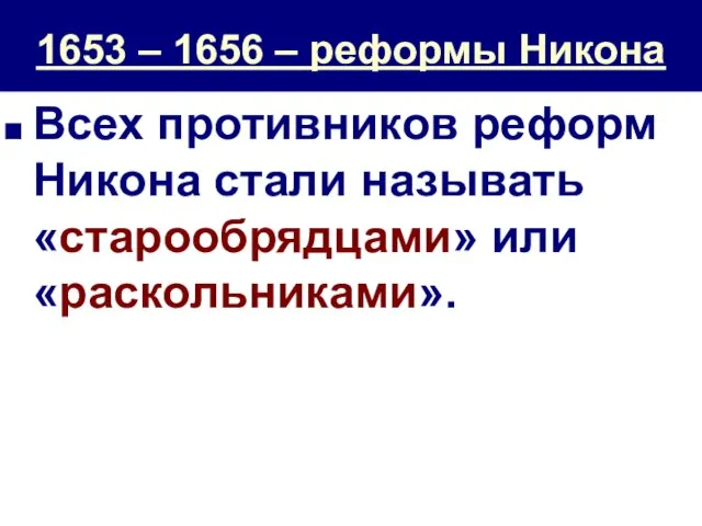 1653 – 1656 – реформы Никона Всех противников реформ Никона стали называть «старообрядцами» или «раскольниками».