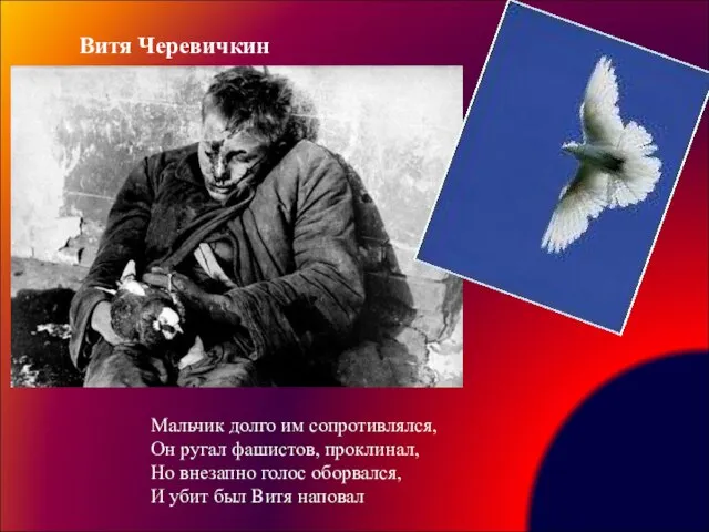 Витя Черевичкин Мальчик долго им сопротивлялся, Он ругал фашистов, проклинал, Но внезапно