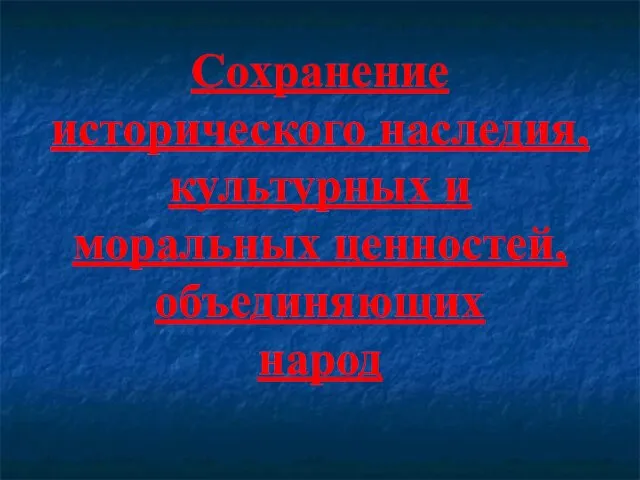 Сохранение исторического наследия, культурных и моральных ценностей, объединяющих народ