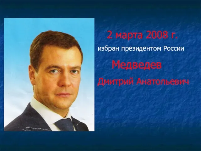 2 марта 2008 г. избран президентом России Медведев Дмитрий Анатольевич