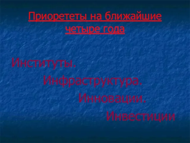 Приорететы на ближайшие четыре года Институты. Инфраструктура. Инновации. Инвестиции