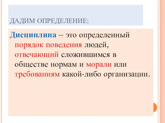 ДАДИМ ОПРЕДЕЛЕНИЕ: Дисциплина – это определенный порядок поведения людей, отвечающий сложившимся в